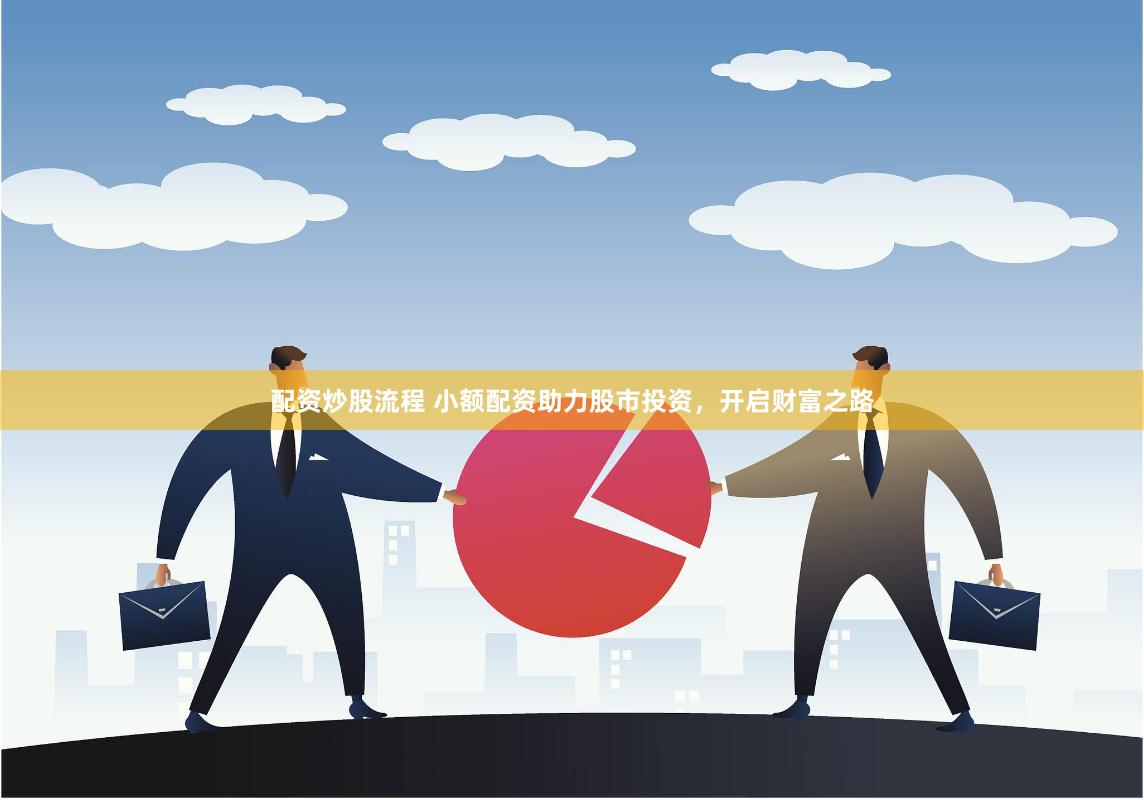 配资炒股流程 小额配资助力股市投资，开启财富之路