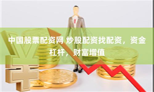 中国股票配资网 炒股配资找配资，资金杠杆，财富增值