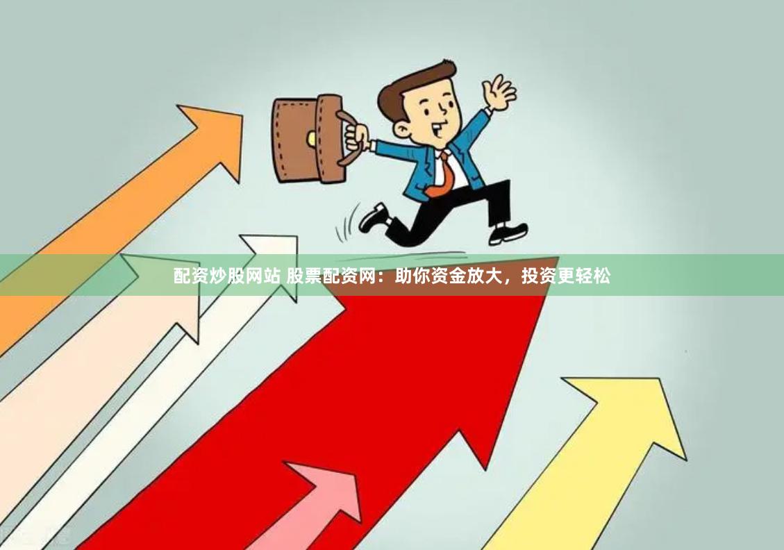 配资炒股网站 股票配资网：助你资金放大，投资更轻松