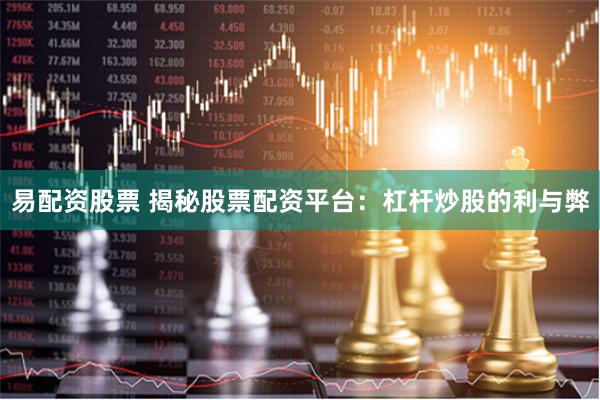 易配资股票 揭秘股票配资平台：杠杆炒股的利与弊