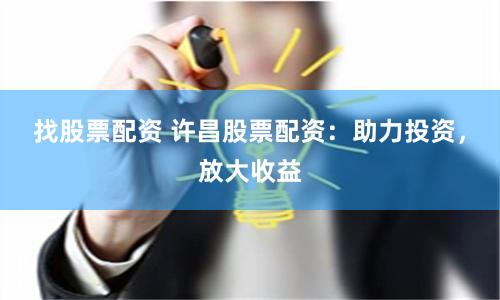 找股票配资 许昌股票配资：助力投资，放大收益