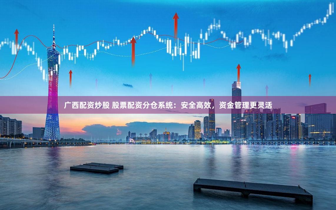 广西配资炒股 股票配资分仓系统：安全高效，资金管理更灵活