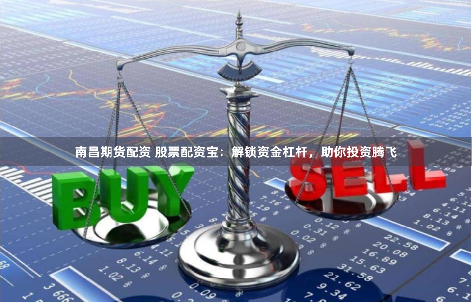 南昌期货配资 股票配资宝：解锁资金杠杆，助你投资腾飞