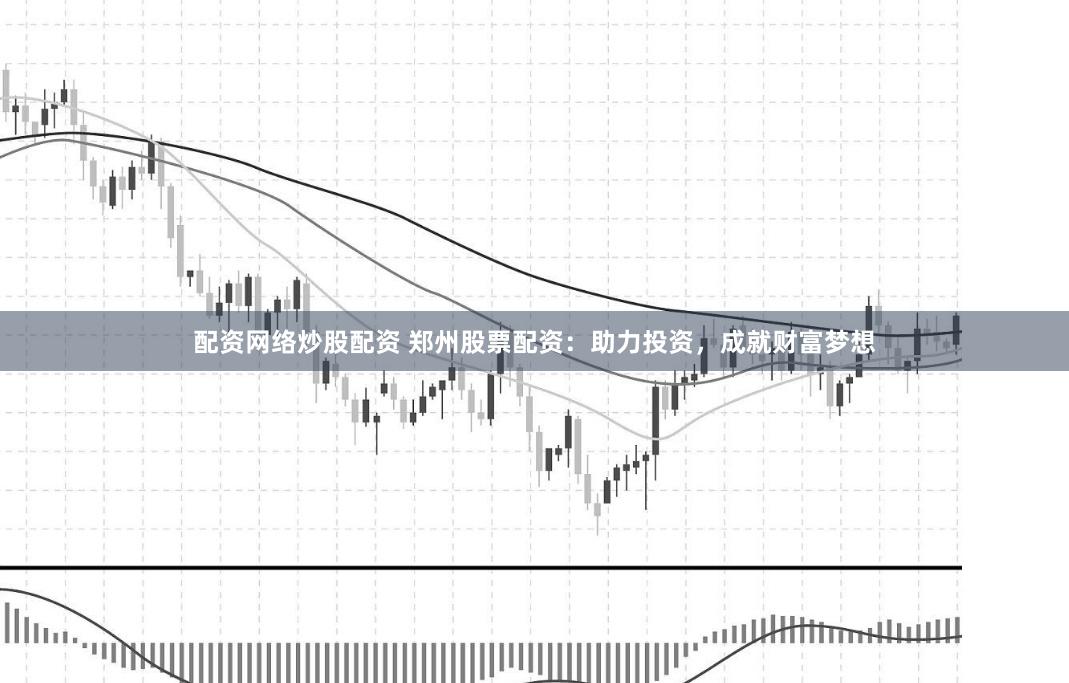 配资网络炒股配资 郑州股票配资：助力投资，成就财富梦想