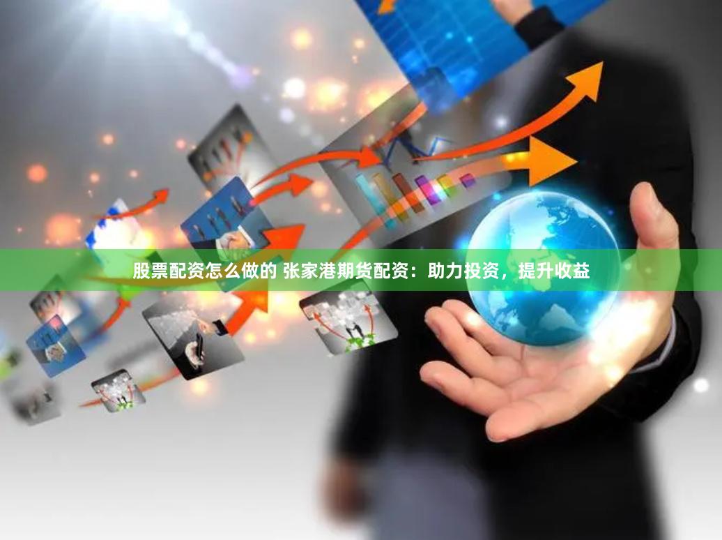 股票配资怎么做的 张家港期货配资：助力投资，提升收益