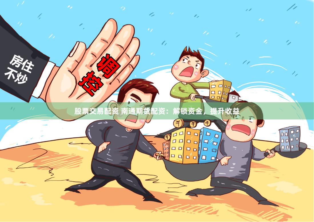 股票交易配资 南通期货配资：解锁资金，提升收益