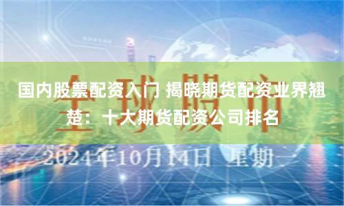 国内股票配资入门 揭晓期货配资业界翘楚：十大期货配资公司排名