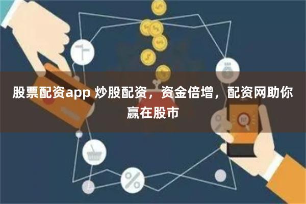 股票配资app 炒股配资，资金倍增，配资网助你赢在股市
