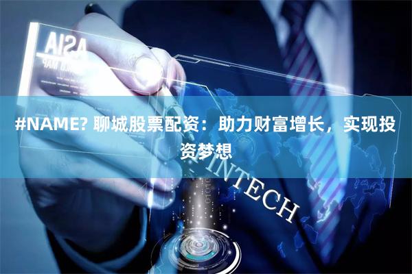 #NAME? 聊城股票配资：助力财富增长，实现投资梦想