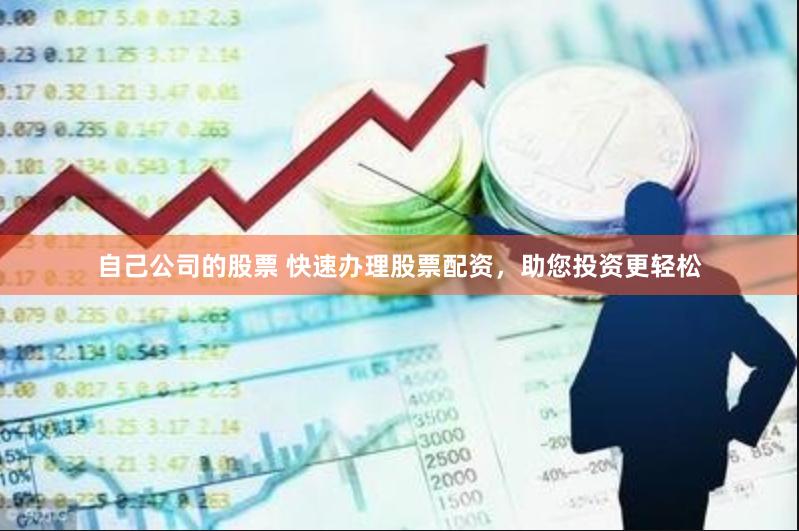 自己公司的股票 快速办理股票配资，助您投资更轻松