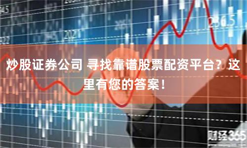 炒股证券公司 寻找靠谱股票配资平台？这里有您的答案！