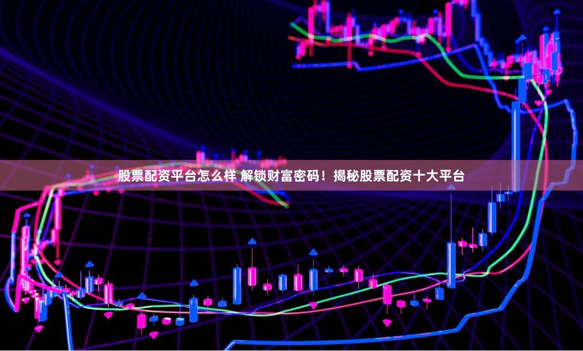 股票配资平台怎么样 解锁财富密码！揭秘股票配资十大平台