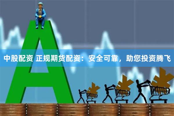 中股配资 正规期货配资：安全可靠，助您投资腾飞
