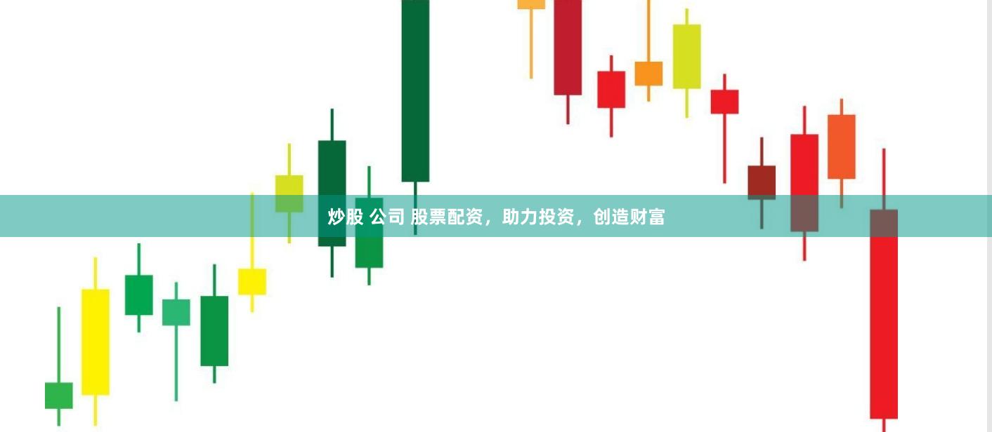 炒股 公司 股票配资，助力投资，创造财富