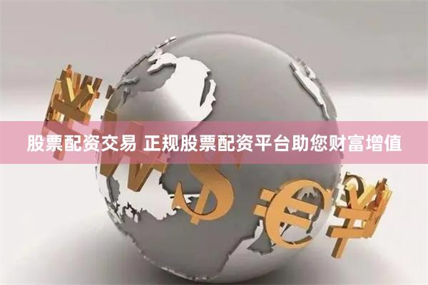 股票配资交易 正规股票配资平台助您财富增值