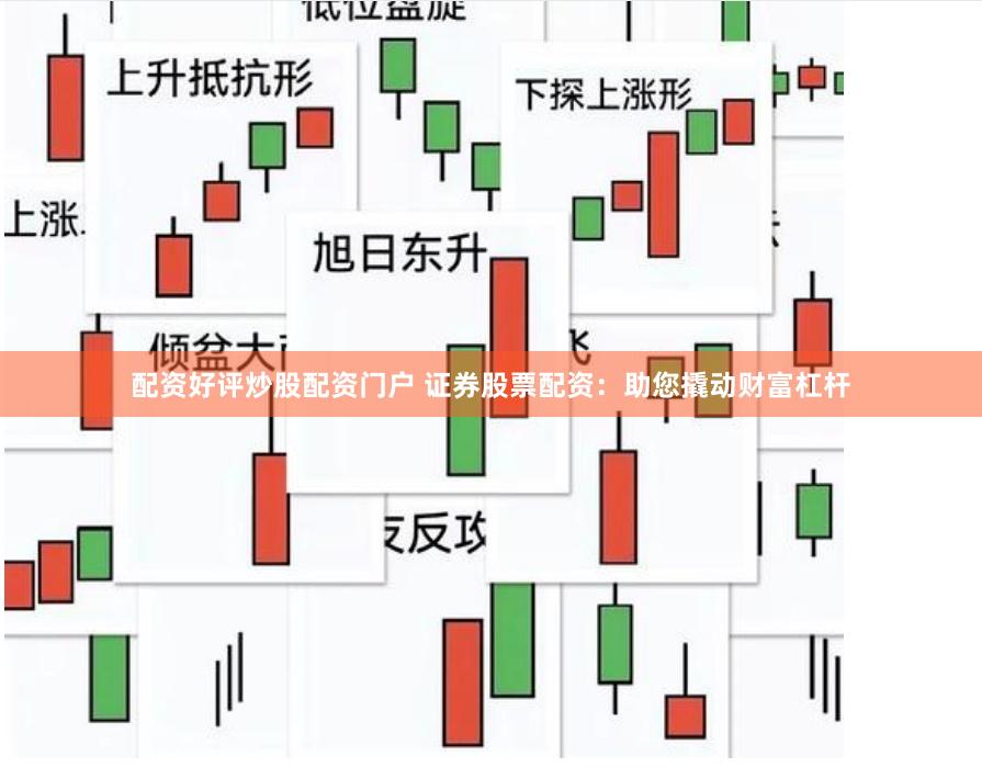 配资好评炒股配资门户 证券股票配资：助您撬动财富杠杆