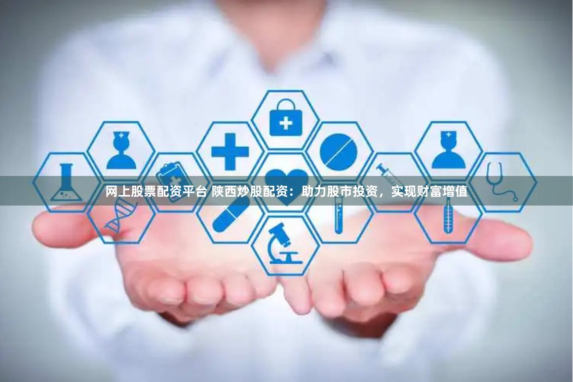 网上股票配资平台 陕西炒股配资：助力股市投资，实现财富增值
