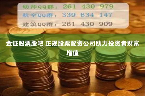 金证股票股吧 正规股票配资公司助力投资者财富增值
