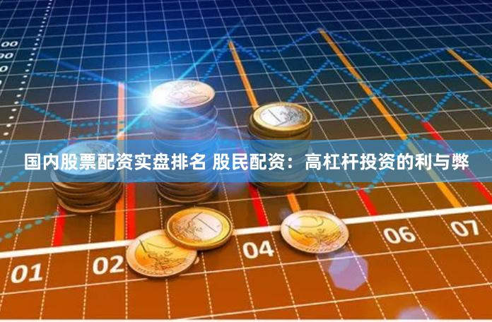 国内股票配资实盘排名 股民配资：高杠杆投资的利与弊