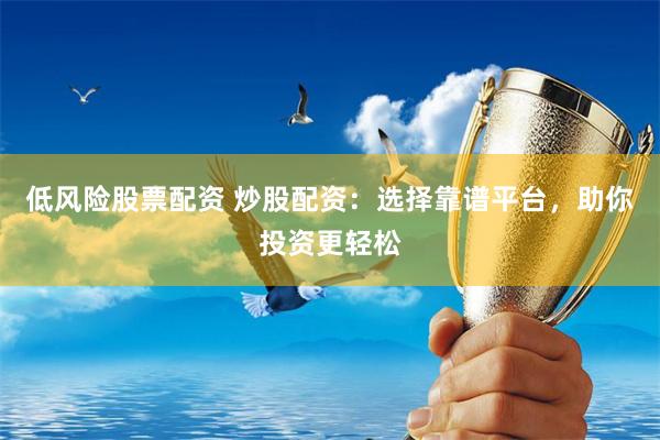 低风险股票配资 炒股配资：选择靠谱平台，助你投资更轻松