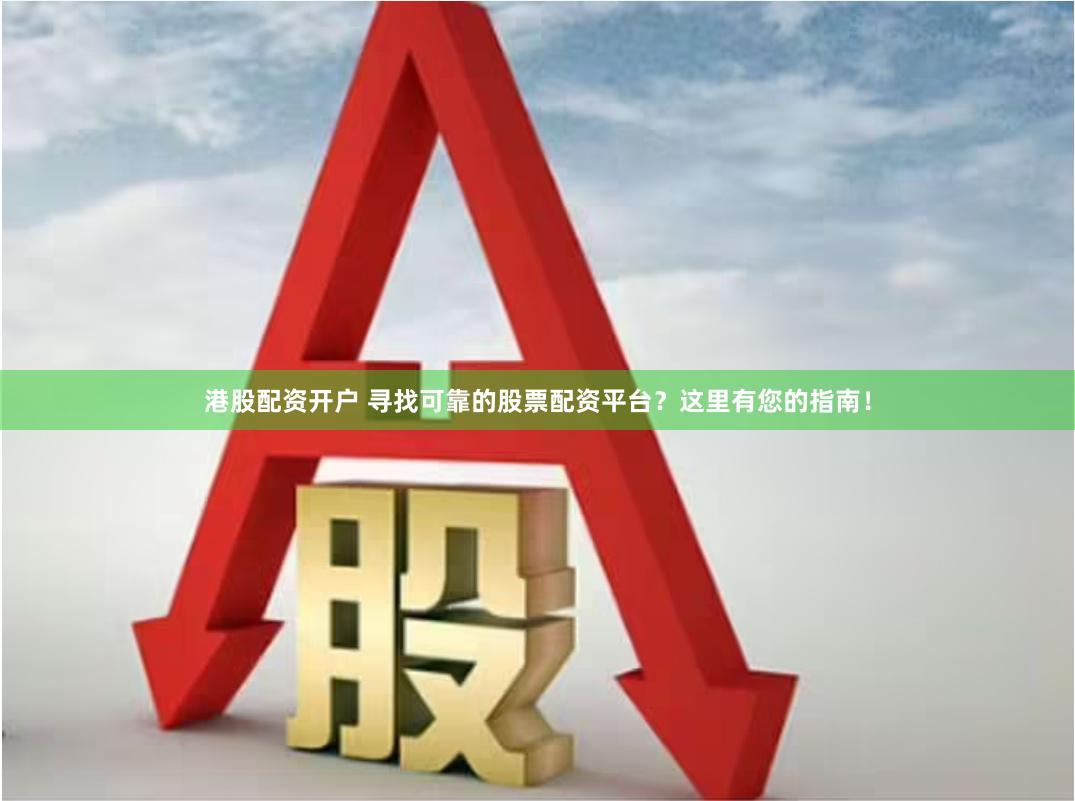 港股配资开户 寻找可靠的股票配资平台？这里有您的指南！