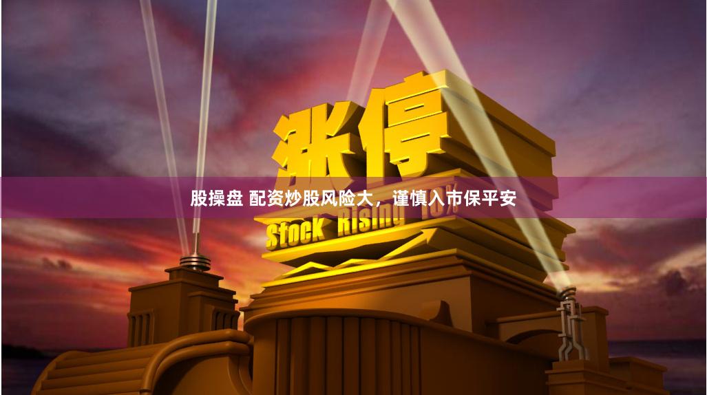 股操盘 配资炒股风险大，谨慎入市保平安