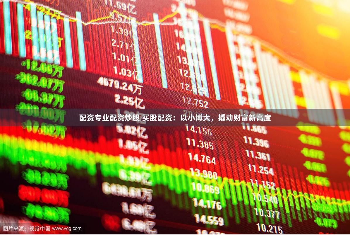 配资专业配资炒股 买股配资：以小博大，撬动财富新高度