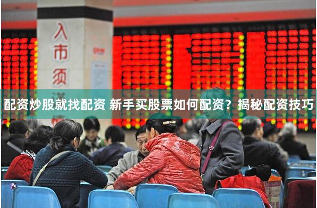 配资炒股就找配资 新手买股票如何配资？揭秘配资技巧