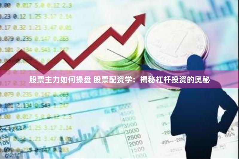 股票主力如何操盘 股票配资学:揭秘杠杆投资的奥秘