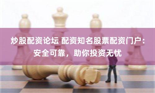 炒股配资论坛 配资知名股票配资门户:安全可靠,助你投资无忧