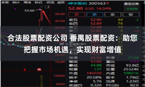 合法股票配资公司 番禺股票配资:助您把握市场机遇,实现财富增值