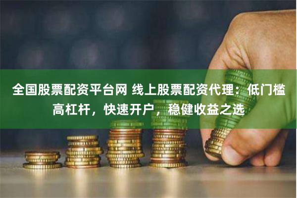 全国股票配资平台网 线上股票配资代理：低门槛高杠杆，快速开户，稳健收益之选
