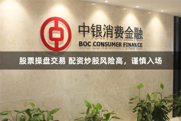 股票操盘交易 配资炒股风险高，谨慎入场