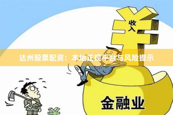 达州股票配资：本地正规平台与风险提示