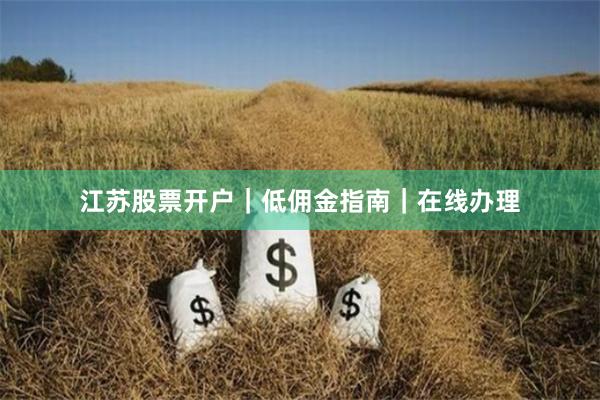 江苏股票开户｜低佣金指南｜在线办理