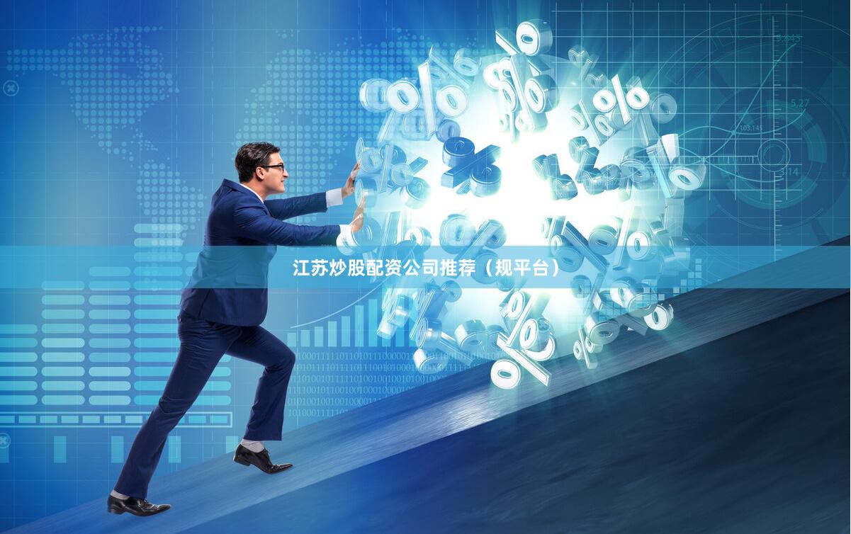 江苏炒股配资公司推荐（规平台）