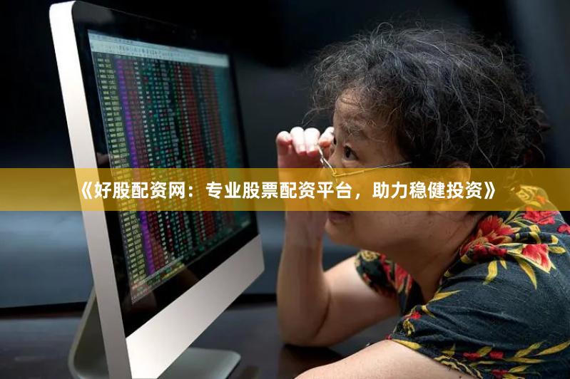 《好股配资网：专业股票配资平台，助力稳健投资》
