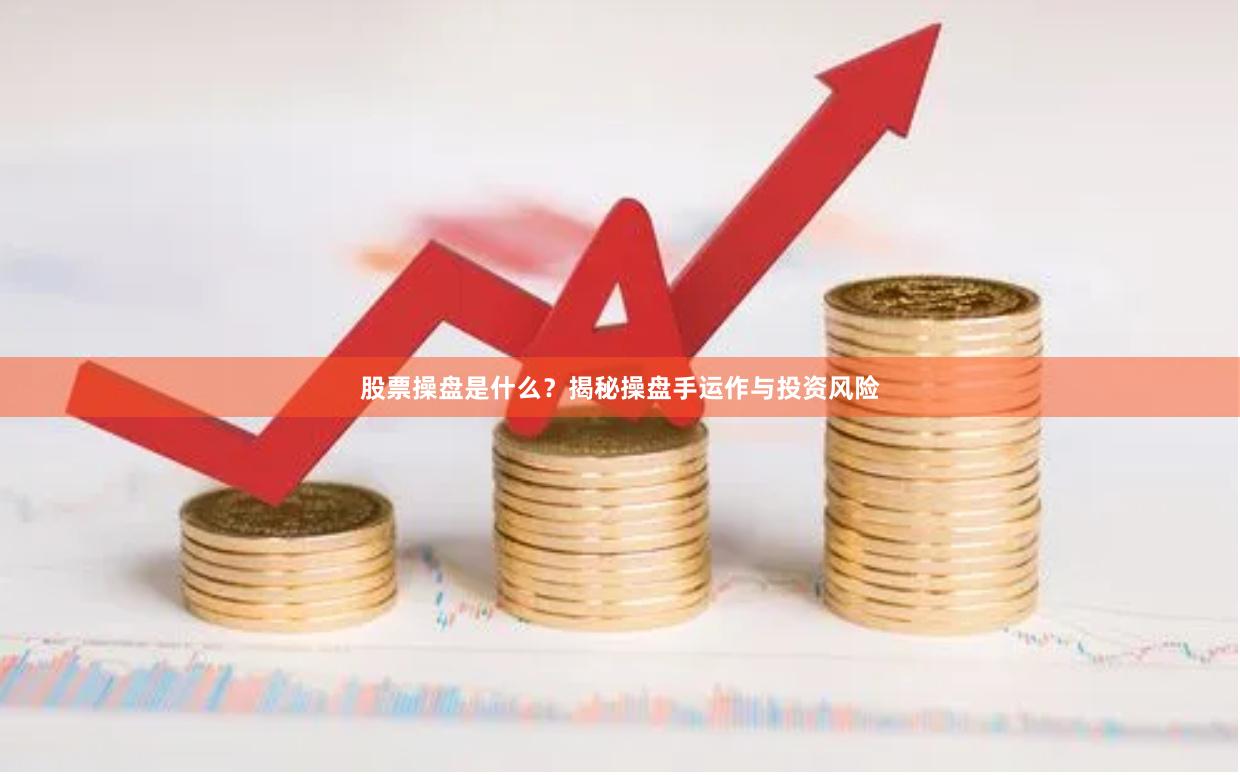 股票操盘是什么？揭秘操盘手运作与投资风险