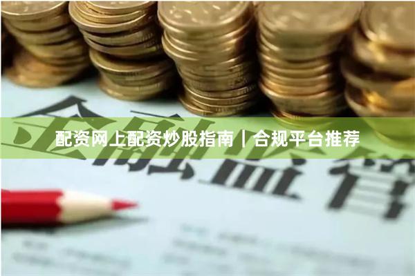 配资网上配资炒股指南｜合规平台推荐
