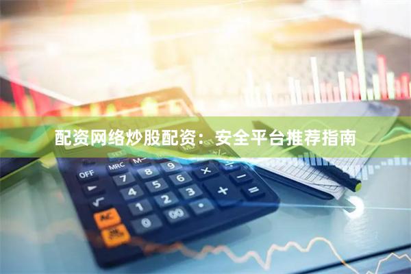 配资网络炒股配资：安全平台推荐指南