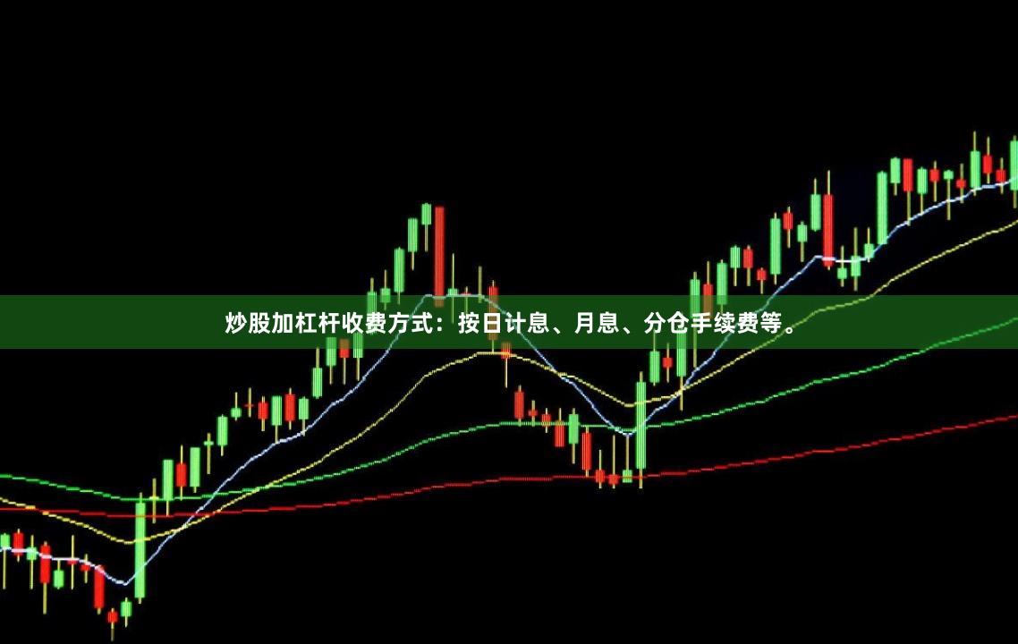 炒股加杠杆收费方式:按日计息、月息、分仓手续费等。