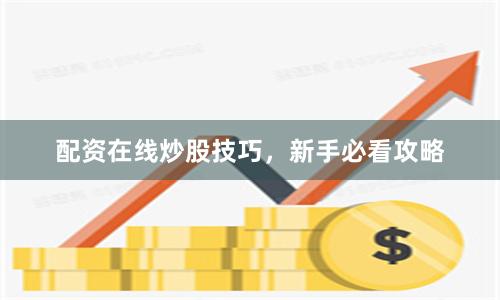 配资在线炒股技巧，新手必看攻略