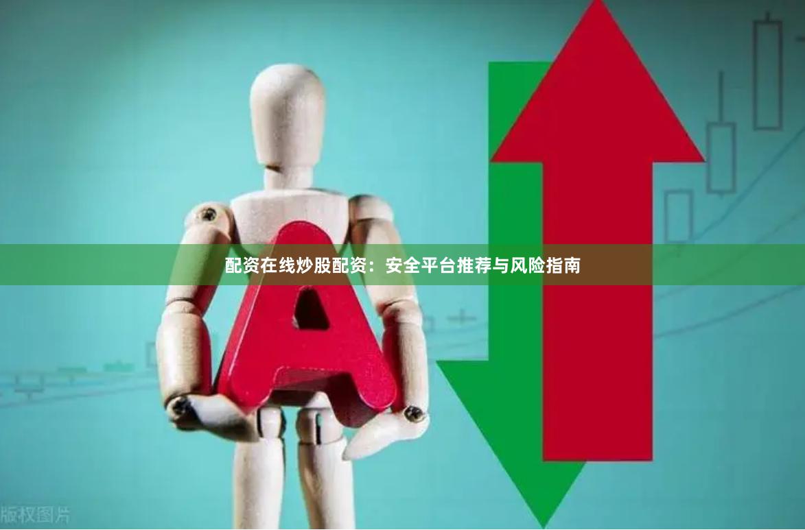 配资在线炒股配资:安全平台推荐与风险指南