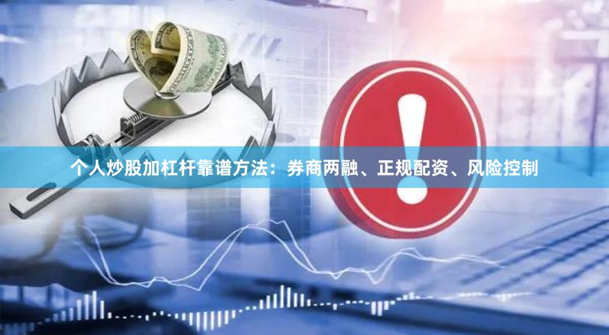 个人炒股加杠杆靠谱方法：券商两融、正规配资、风险控制