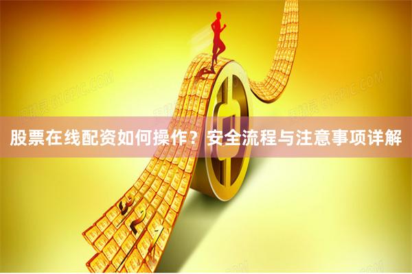 股票在线配资如何操作？安全流程与注意事项详解