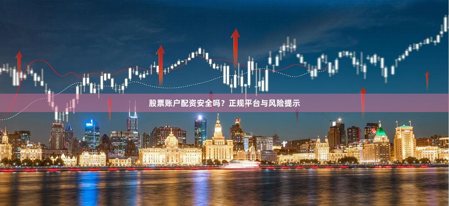 股票账户配资安全吗？正规平台与风险提示