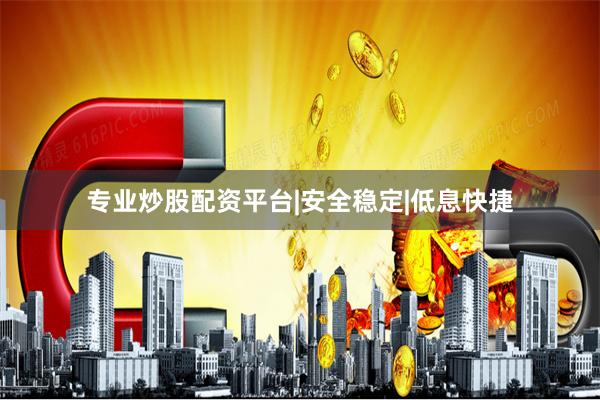 专业炒股配资平台|安全稳定|低息快捷