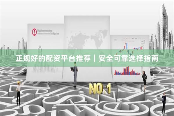 正规好的配资平台推荐｜安全可靠选择指南
