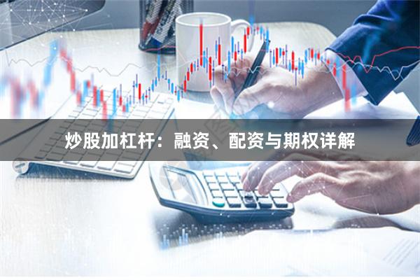 炒股加杠杆：融资、配资与期权详解