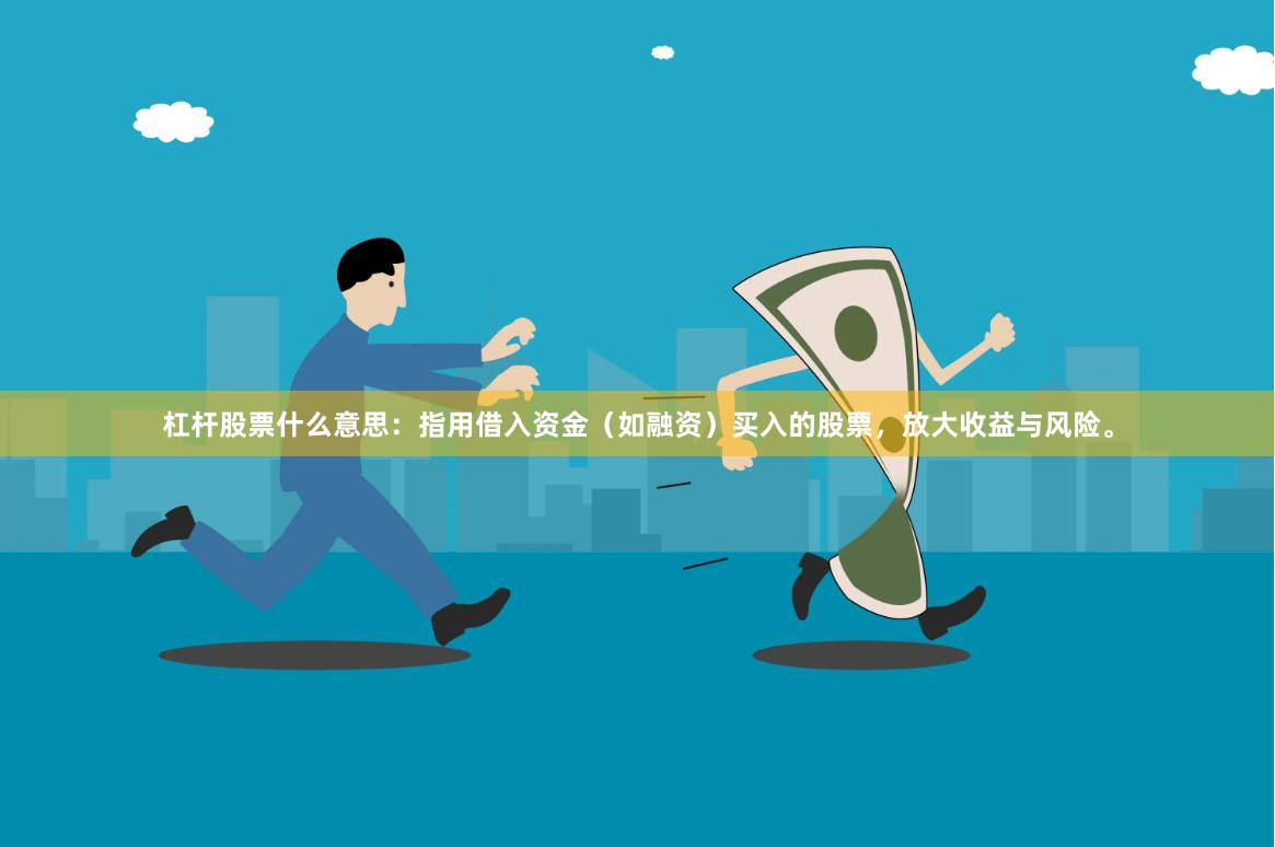 杠杆股票什么意思:指用借入资金(如融资)买入的股票,放大收益与风险。
